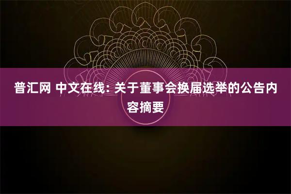 普汇网 中文在线: 关于董事会换届选举的公告内容摘要
