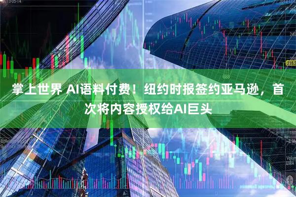 掌上世界 AI语料付费！纽约时报签约亚马逊，首次将内容授权给AI巨头