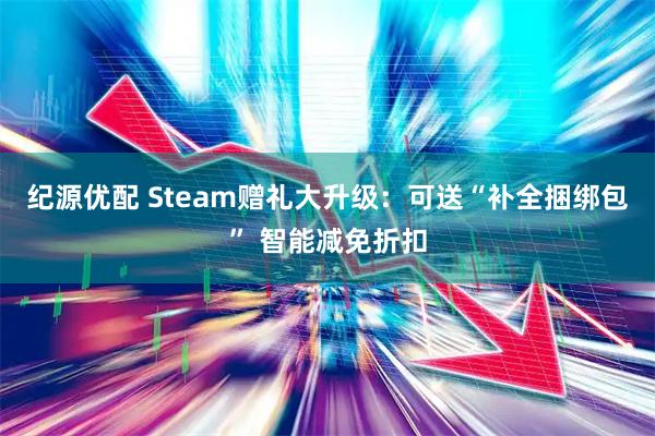 纪源优配 Steam赠礼大升级：可送“补全捆绑包” 智能减免折扣