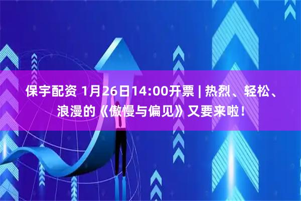保宇配资 1月26日14:00开票 | 热烈、轻松、浪漫的《傲慢与偏见》又要来啦！