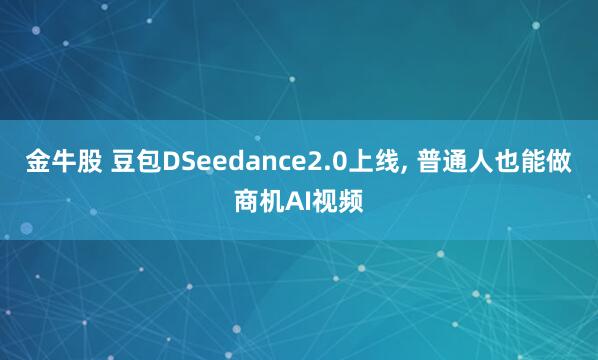 金牛股 豆包DSeedance2.0上线, 普通人也能做商机AI视频