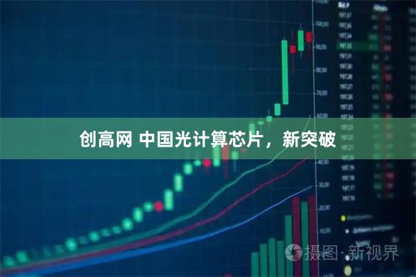 创高网 中国光计算芯片，新突破