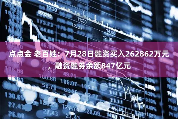 点点金 老百姓：7月28日融资买入262862万元，融资融券余额847亿元